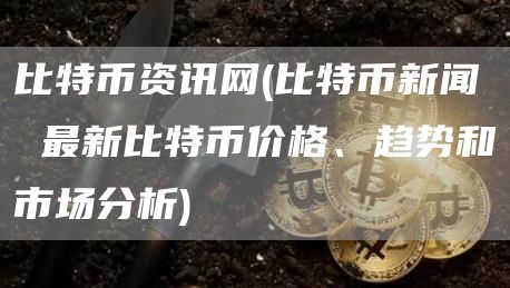 比特币资讯网 - 比特币新闻 最新比特币价格、趋势和市场分析